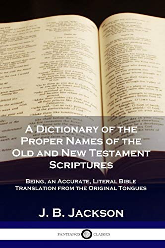 Read A Dictionary of the Proper Names of the Old and New Testament Scriptures: Being, an Accurate, Literal Bible Translation from the Original Tongues, written by J B Jackson