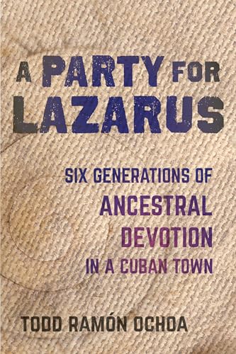 Read Party for Lazarus: Six Generations of Ancestral Devotion in a Cuban Town, written by Todd Ramón Ochoa