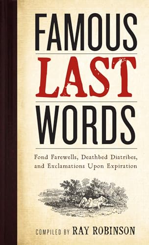 Read Famous Last Words, Fond Farewells, Deathbed Diatribes, and Exclamations Upon Expiration, written by Ray Robinson Read Famous Last Words, Fond Farewells, Deathbed Diatribes, and Exclamations Upon Expiration, written by Ray Robinson