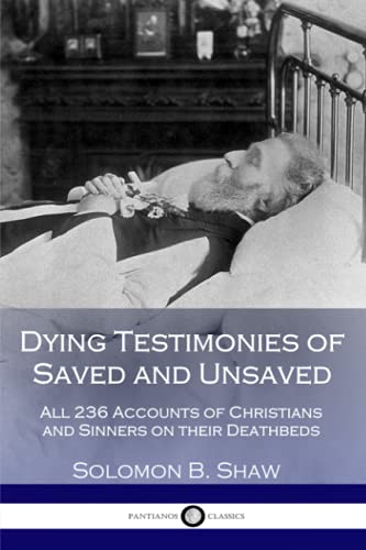 Read Dying Testimonies of Saved and Unsaved: All 236 Accounts of Christians and Sinners on their Deathbeds, written by Solomon B. Shaw