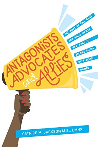 Read Antagonist, Advocates and Allies: The Wake Up Call Guide for White Women Who Want to Become Allies with Black Women, written by Catrice M Jackson Read Antagonist, Advocates and Allies: The Wake Up Call Guide for White Women Who Want to Become Allies with Black Women, written by Catrice M Jackson