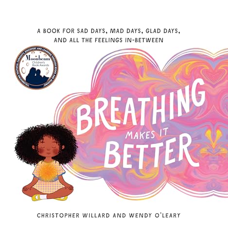 Read Breathing Makes It Better: A Book for Sad Days, Mad Days, Glad Days, and All the Feelings In-Between, written by Christopher Willard; Wendy O'Leary Read Breathing Makes It Better: A Book for Sad Days, Mad Days, Glad Days, and All the Feelings In-Between, written by Christopher Willard; Wendy O'Leary