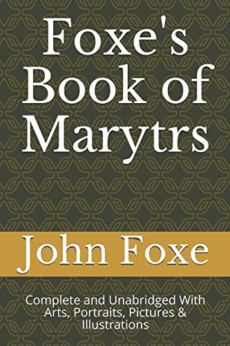 Read Foxe's Book of Marytrs: Complete and Unabridged With Arts, Portraits, Pictures & Illustrations (Christian Classics), written by John Foxe