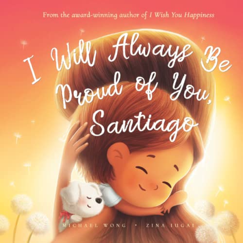 Read I Will Always Be Proud of You, Santiago (The Unconditional Love for Santiago Series), written by Michael Wong