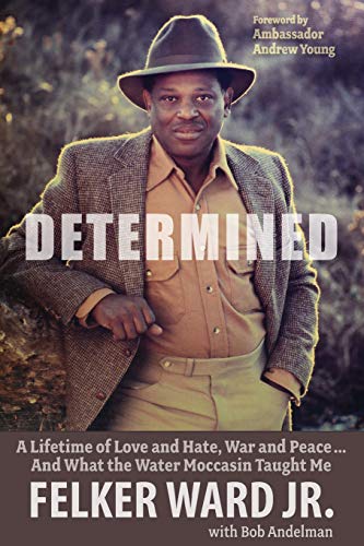 Read Determined: A Lifetime of Love and Hate, War and Peace ... And What the Water Moccasin Taught Me, written by Felker Ward Jr.; Bob Andelman Read Determined: A Lifetime of Love and Hate, War and Peace ... And What the Water Moccasin Taught Me, written by Felker Ward Jr.; Bob Andelman