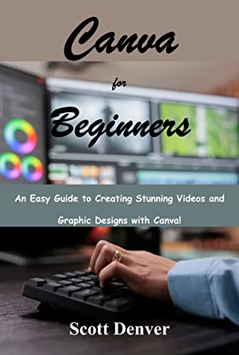 Read Canva for Beginners: An Easy Guide to Creating Stunning Videos and Graphic Designs with Canva!, written by Scott Denver