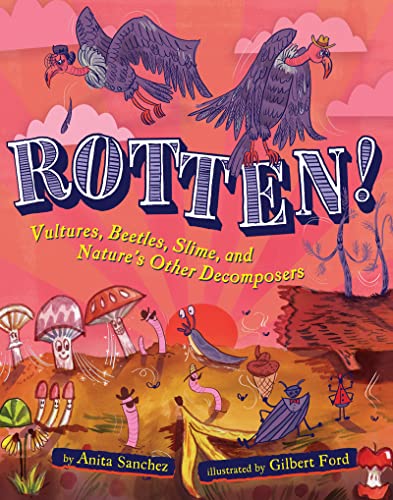 Read Rotten!: Vultures, Beetles, Slime, and Nature's Other Decomposers, written by Anita Sanchez