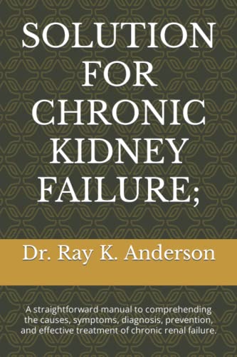 Read SOLUTION FOR CHRONIC KIDNEY FAILURE;: A straightforward manual to comprehending the causes, symptoms, diagnosis, prevention, and effective treatment of chronic renal failure., written by Dr. Ray K. Anderson
