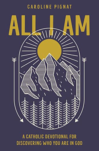 Read All I Am: A Catholic Devotional for Discovering Who You Are in God, written by Caroline Pignat Read All I Am: A Catholic Devotional for Discovering Who You Are in God, written by Caroline Pignat
