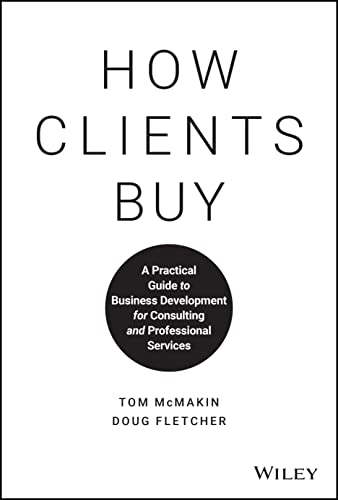 Read How Clients Buy: A Practical Guide to Business Development for Consulting and Professional Services, written by Tom McMakin; Doug Fletcher