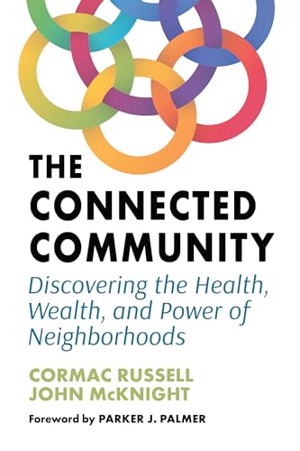 Read The Connected Community: Discovering the Health, Wealth, and Power of Neighborhoods, written by Cormac Russell; John McKnight Read The Connected Community: Discovering the Health, Wealth, and Power of Neighborhoods, written by Cormac Russell; John McKnight