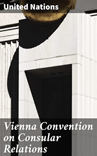 Read Vienna Convention on Consular Relations: Foundations of Diplomatic Practice: Insights into Consular Relations and International Law, written by United Nations Read Vienna Convention on Consular Relations: Foundations of Diplomatic Practice: Insights into Consular Relations and International Law, written by United Nations