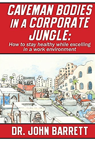 Read Caveman Bodies in a Corporate Jungle: How to Stay Healthy While Excelling in a Work Environment, written by Dr. John Barrett