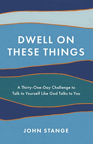 Read Dwell on These Things: A Thirty-One-Day Challenge to Talk to Yourself Like God Talks to You, written by John Stange