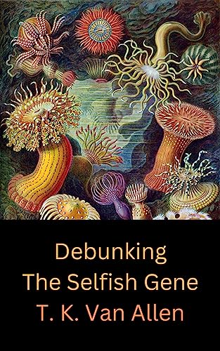 Read Debunking the Selfish Gene, written by T. K. Van Allen Read Debunking the Selfish Gene, written by T. K. Van Allen