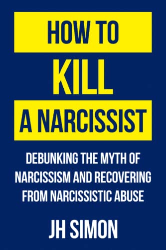 Read How To Kill A Narcissist: Debunking The Myth Of Narcissism And Recovering From Narcissistic Abuse, written by JH Simon Read How To Kill A Narcissist: Debunking The Myth Of Narcissism And Recovering From Narcissistic Abuse, written by JH Simon