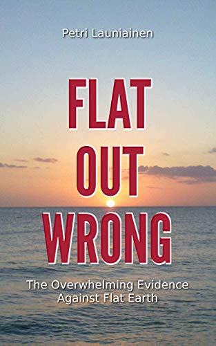 Read Flat Out Wrong: The Overwhelming Evidence Against Flat Earth, written by Petri Launiainen Read Flat Out Wrong: The Overwhelming Evidence Against Flat Earth, written by Petri Launiainen