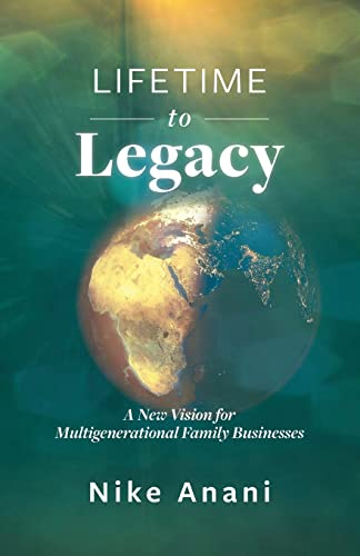 Read Lifetime to Legacy: A New Vision for Multigenerational Family Businesses, written by Nike Anani