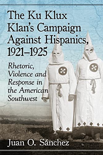 Read The Ku Klux Klan's Campaign Against Hispanics, 1921-1925: Rhetoric, Violence and Response in the American Southwest, written by Juan O. Sánchez Read The Ku Klux Klan's Campaign Against Hispanics, 1921-1925: Rhetoric, Violence and Response in the American Southwest, written by Juan O. Sánchez