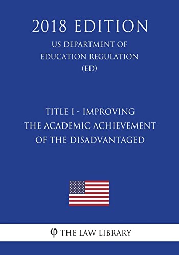 Read Title I - Improving the Academic Achievement of the Disadvantaged (US Department of Education Regulation) (ED) (2018 Edition), written by The Law Library