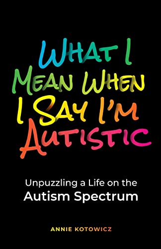 Read What I Mean When I Say I'm Autistic: Unpuzzling a Life on the Autism Spectrum, written by Annie Kotowicz Read What I Mean When I Say I'm Autistic: Unpuzzling a Life on the Autism Spectrum, written by Annie Kotowicz