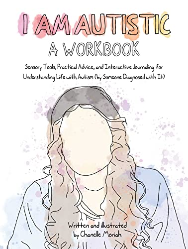 Read I Am Autistic: A Workbook: Sensory Tools, Practical Advice, and Interactive Journaling for Understanding Life with Autism (By Someone Diagnosed with It), written by Chanelle Moriah