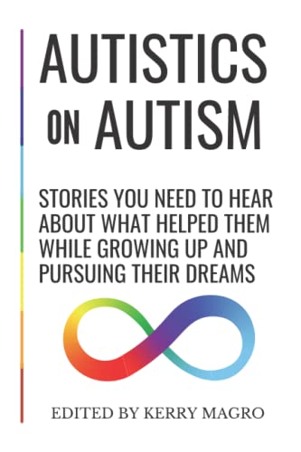 Read Autistics on Autism: Stories You Need to Hear About What Helped Them While Growing Up and Pursuing Their Dreams, written by Kerry Magro
