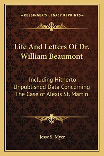 Read Life And Letters Of Dr. William Beaumont: Including Hitherto Unpublished Data Concerning The Case of Alexis St. Martin, written by Jesse S Myer