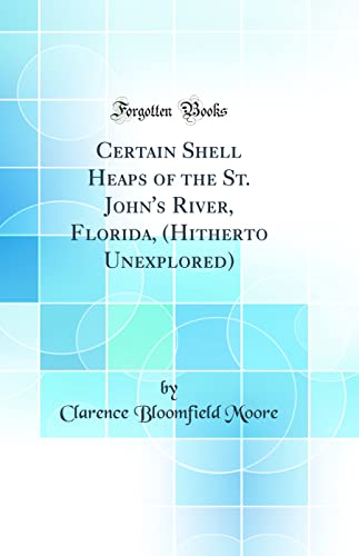 Read Certain Shell Heaps of the St. John's River, Florida, (Hitherto Unexplored) (Classic Reprint), written by Clarence Bloomfield Moore