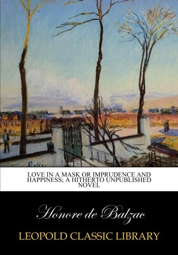 Read Love in a mask or Imprudence and happiness; a hitherto unpublished novel, written by Honore de Balzac