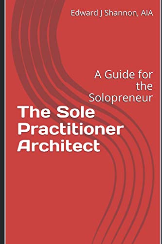 Read The Sole Practitioner Architect: A Practice Guide for the Solopreneur, written by Edward J Shannon AIA