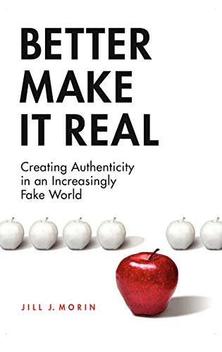 Read Better Make It Real: Creating Authenticity in an Increasingly Fake World, written by Jill J. Morin