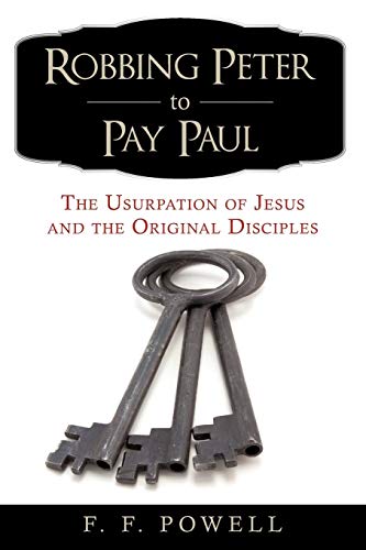 Read Robbing Peter to Pay Paul: The Usurpation of Jesus and the Original Disciples, written by F. F. Powell