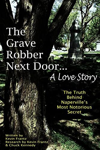 Read The Grave Robber Next Door... A Love Story: The true story behind Naperville's most notorious secret..., written by Mr Kevin J Frantz; Dr. Chuck Kennedy