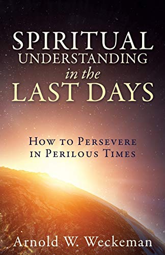 Read Spiritual Understanding in the Last Days: How to Persevere in Perilous Times, written by Arnold W Weckeman