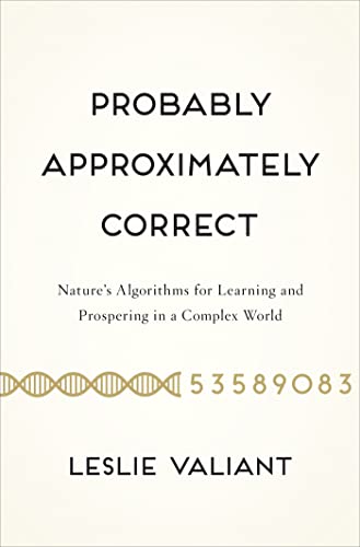 Read Probably Approximately Correct: Nature's Algorithms for Learning and Prospering in a Complex World, written by Leslie Valiant Read Probably Approximately Correct: Nature's Algorithms for Learning and Prospering in a Complex World, written by Leslie Valiant