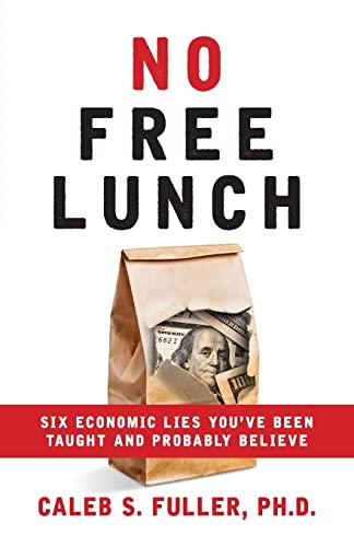 Read No Free Lunch: Six Economic Lies You've Been Taught And Probably Believe, written by Caleb S Fuller
