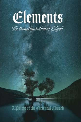 Read Elements - Volume I: The Transfiguration of Elijah - Earth & Water, written by A Priest Of The Oriental Church