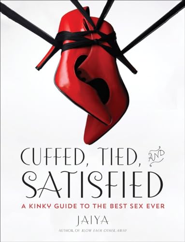 Read Cuffed, Tied, and Satisfied: A Kinky Guide to the Best Sex Ever, written by JAIYA Read Cuffed, Tied, and Satisfied: A Kinky Guide to the Best Sex Ever, written by JAIYA