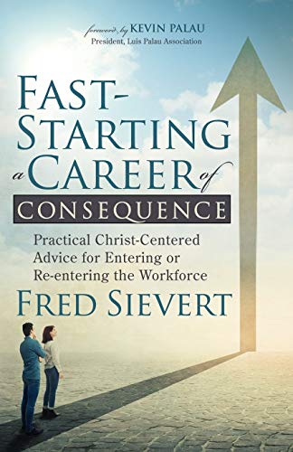Read Fast-Starting a Career of Consequence: Practical Christ-Centered Advice for Entering or Re-entering the Workforce, written by Fred Sievert