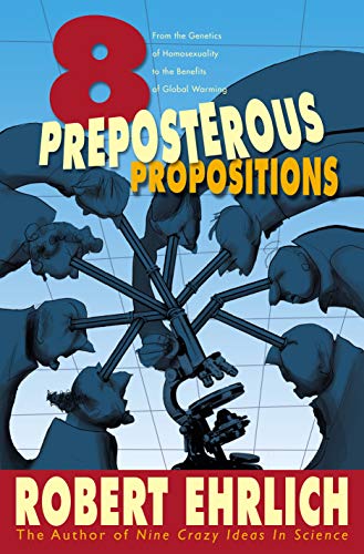 Read Eight Preposterous Propositions: From the Genetics of Homosexuality to the Benefits of Global Warming, written by Robert Ehrlich