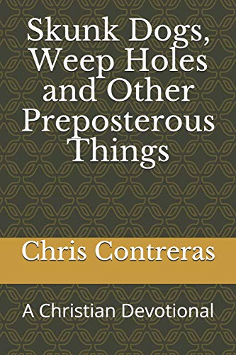 Read Skunk Dogs, Weep Holes and Other Preposterous Things: A Christian Devotional, written by Chris Contreras