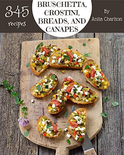 Read 345 Bruschetta, Crostini, Breads, And Canapes Recipes: Greatest Bruschetta, Crostini, Breads, And Canapes Cookbook of All Time, written by Anita Charlton