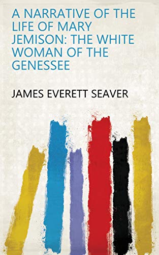 Read A Narrative of the Life of Mary Jemison: the White Woman of the Genessee, written by James Everett Seaver