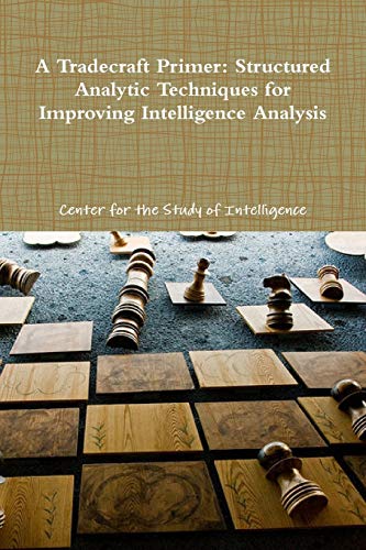 Read A Tradecraft Primer: Structured Analytic Techniques for Improving Intelligence Analysis, written by Center for the Study of Intelligence