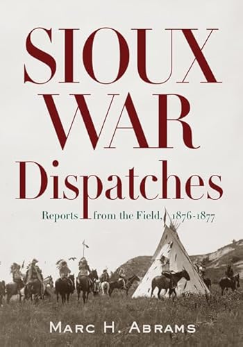 Read Sioux War Dispatches: Reports from the Field, 1876-1877, written by Marc H. Abrams