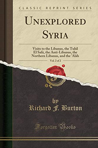 Read Unexplored Syria, Vol. 2 of 2: Visits to the Libanus, the Tulúl El Safá, the Anti-Libanus, the Northern Libanus, and the 'Aláh (Classic Reprint), written by Richard F. Burton