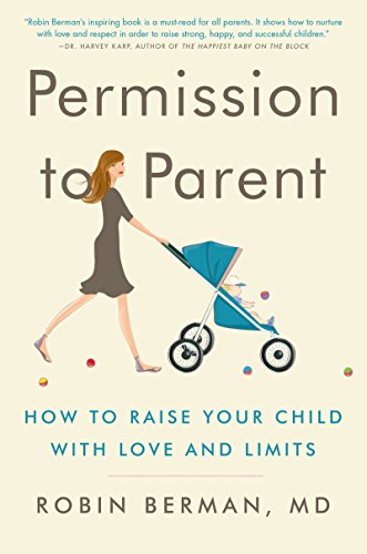 Read Permission to Parent: How to Raise Your Child with Love and Limits, written by Robin Berman  MD