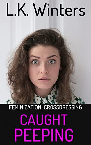 Read CAUGHT PEEPING: FEMINIZATION, CROSSDRESSING, FEMDOM, written by L.K. Winters