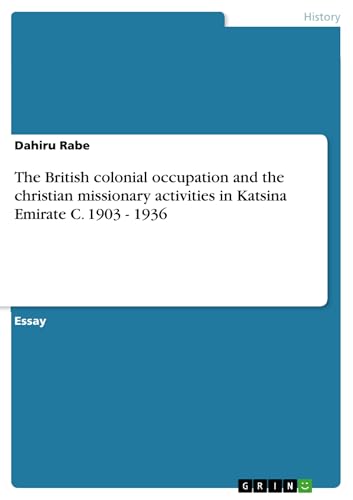 Read The British colonial occupation and the christian missionary activities in Katsina Emirate C. 1903 - 1936, written by Dahiru Rabe
